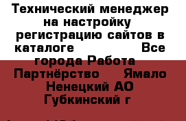 Технический менеджер на настройку, регистрацию сайтов в каталоге runet.site - Все города Работа » Партнёрство   . Ямало-Ненецкий АО,Губкинский г.